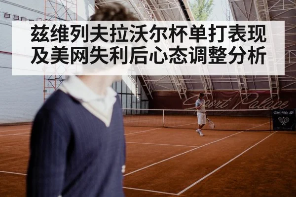 兹维列夫拉沃尔杯单打表现及美网失利后心态调整分析