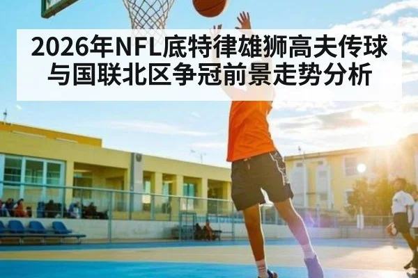 2026年NFL底特律雄狮高夫传球与国联北区争冠前景走势分析
