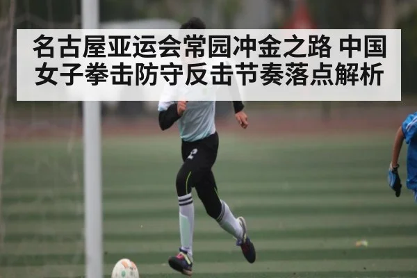 名古屋亚运会常园冲金之路 中国女子拳击防守反击节奏落点解析