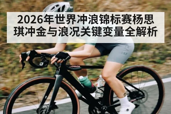 2026年世界冲浪锦标赛杨思琪冲金与浪况关键变量全解析