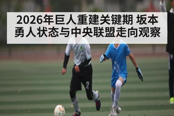 2026年巨人重建关键期 坂本勇人状态与中央联盟走向观察