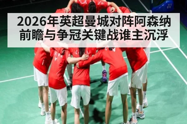 2026年英超曼城对阵阿森纳前瞻与争冠关键战谁主沉浮